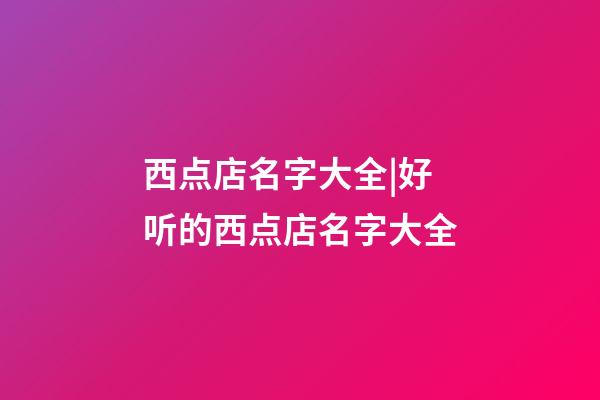 西点店名字大全|好听的西点店名字大全-第1张-店铺起名-玄机派